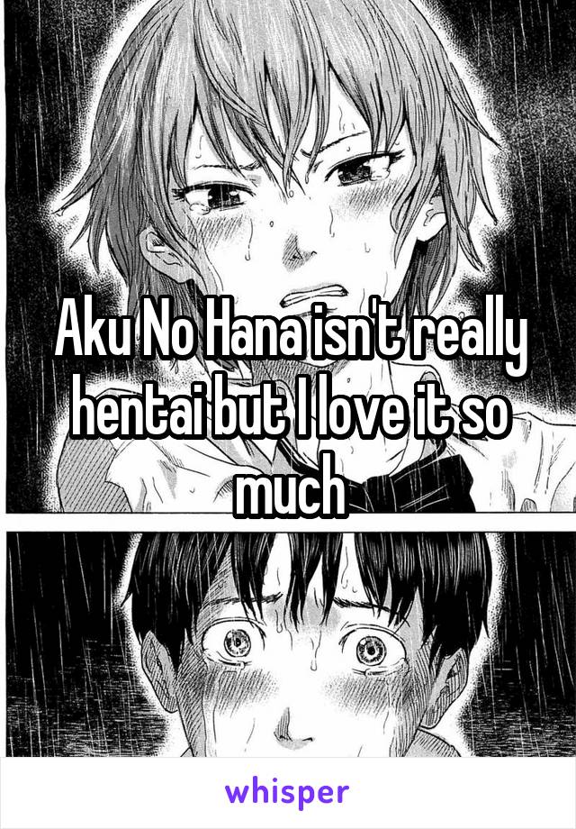 Aku No Hana isn't really hentai but I love it so much