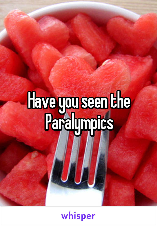 Have you seen the Paralympics