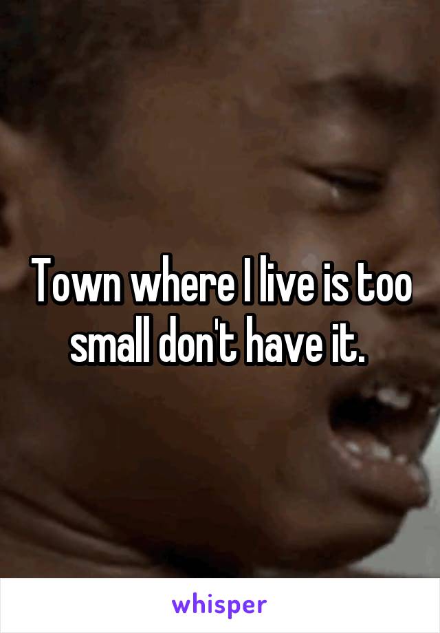 Town where I live is too small don't have it. 