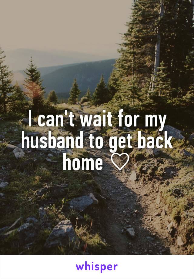 I can't wait for my husband to get back home ♡