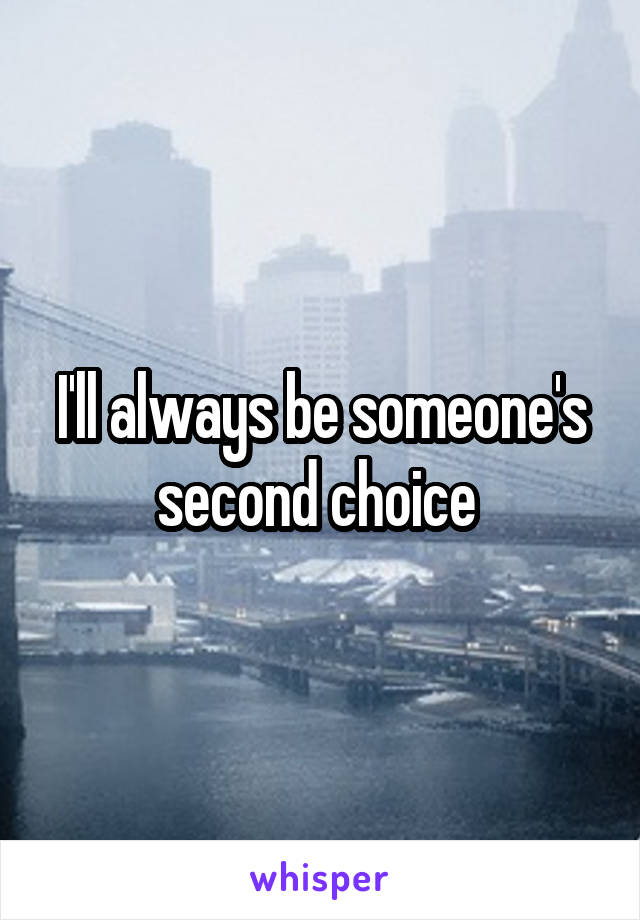 I'll always be someone's second choice 