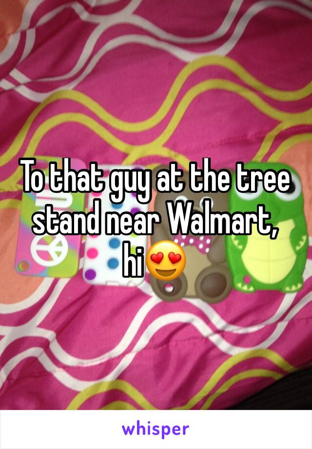 To that guy at the tree stand near Walmart, hi😍