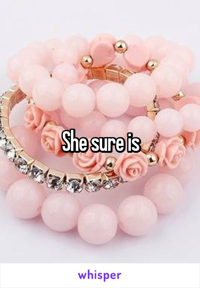 She sure is