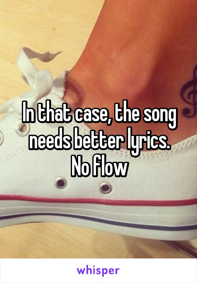 In that case, the song needs better lyrics.
No flow