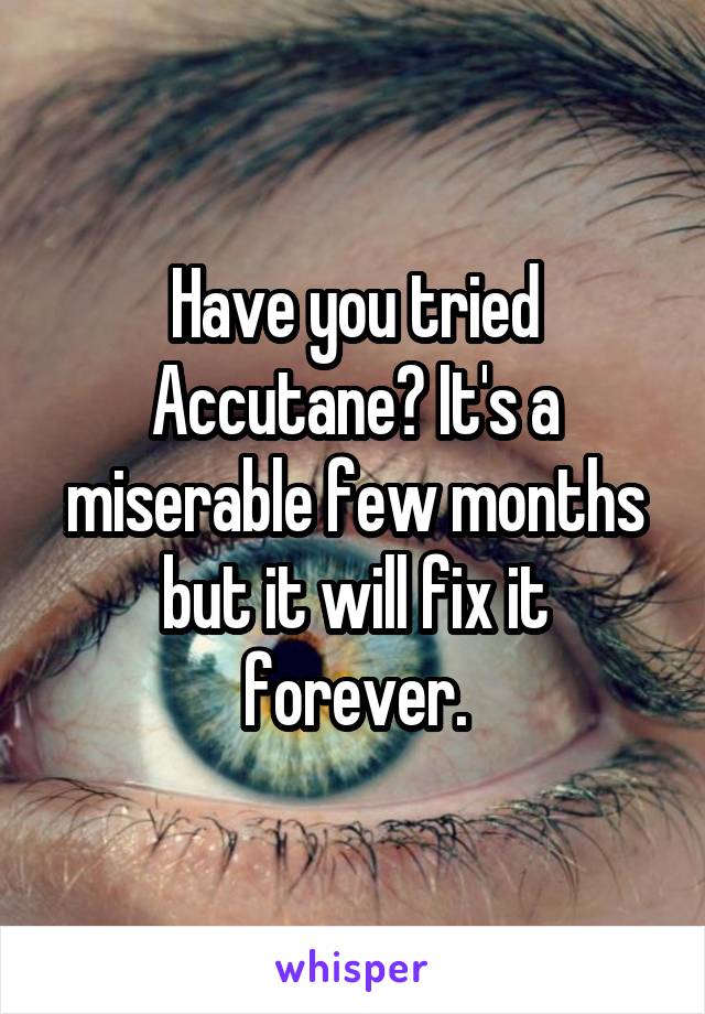 Have you tried Accutane? It's a miserable few months but it will fix it forever.