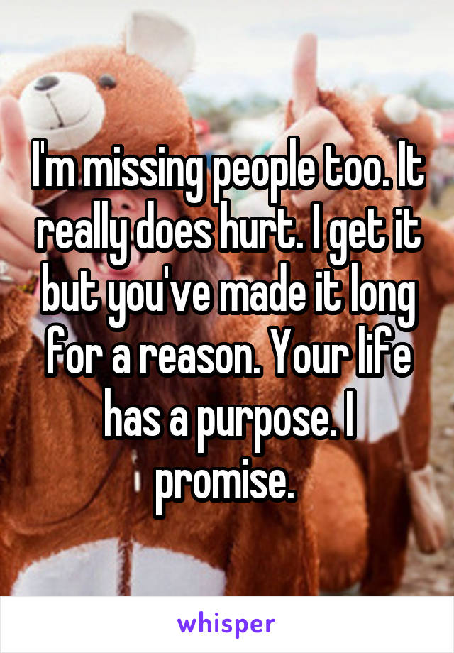 I'm missing people too. It really does hurt. I get it but you've made it long for a reason. Your life has a purpose. I promise. 