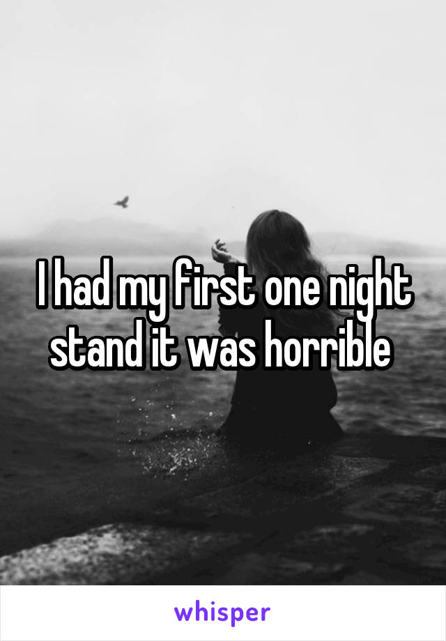 I had my first one night stand it was horrible 
