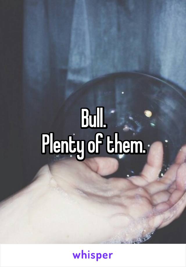 Bull.
Plenty of them.