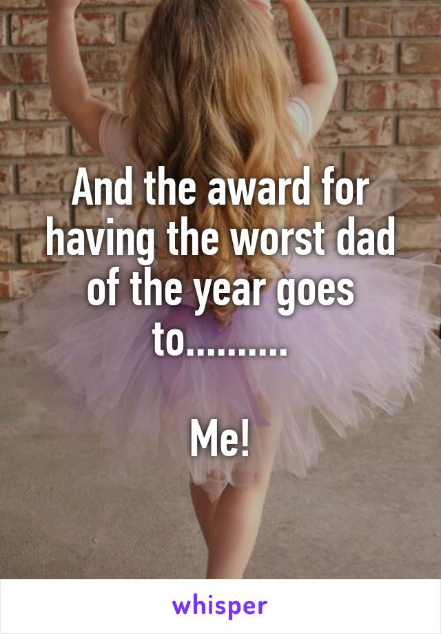 And the award for having the worst dad of the year goes to..........

Me!