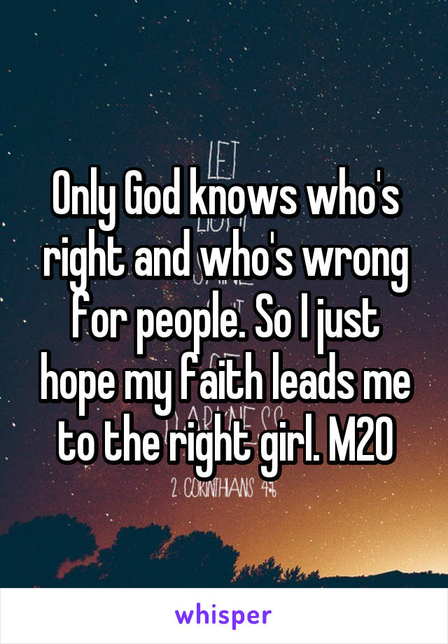 Only God knows who's right and who's wrong for people. So I just hope my faith leads me to the right girl. M20