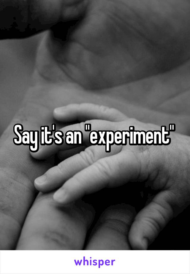 Say it's an "experiment" 