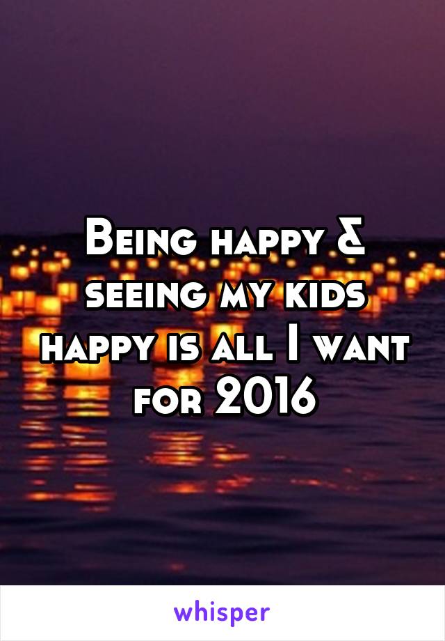 Being happy & seeing my kids happy is all I want for 2016