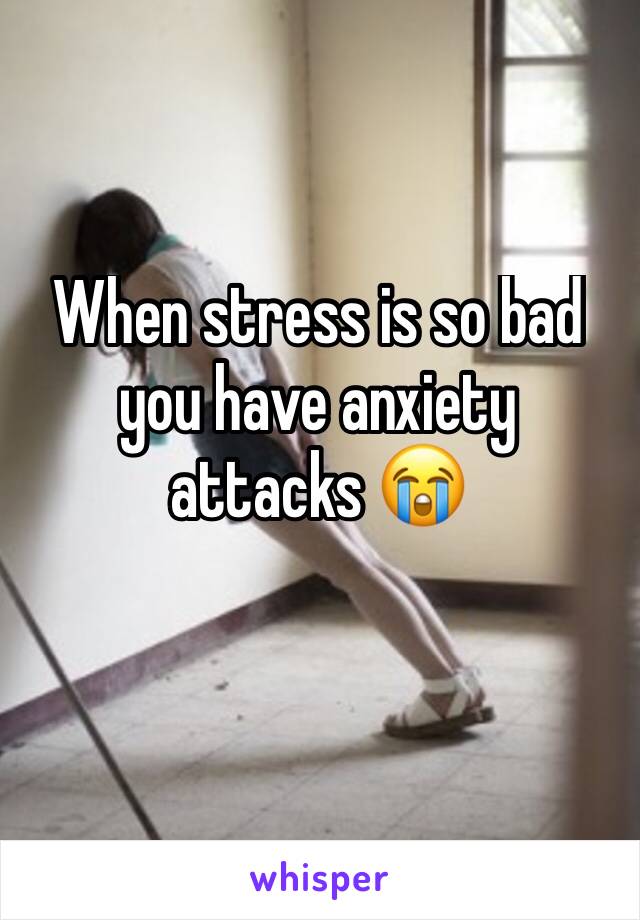 When stress is so bad you have anxiety attacks 😭