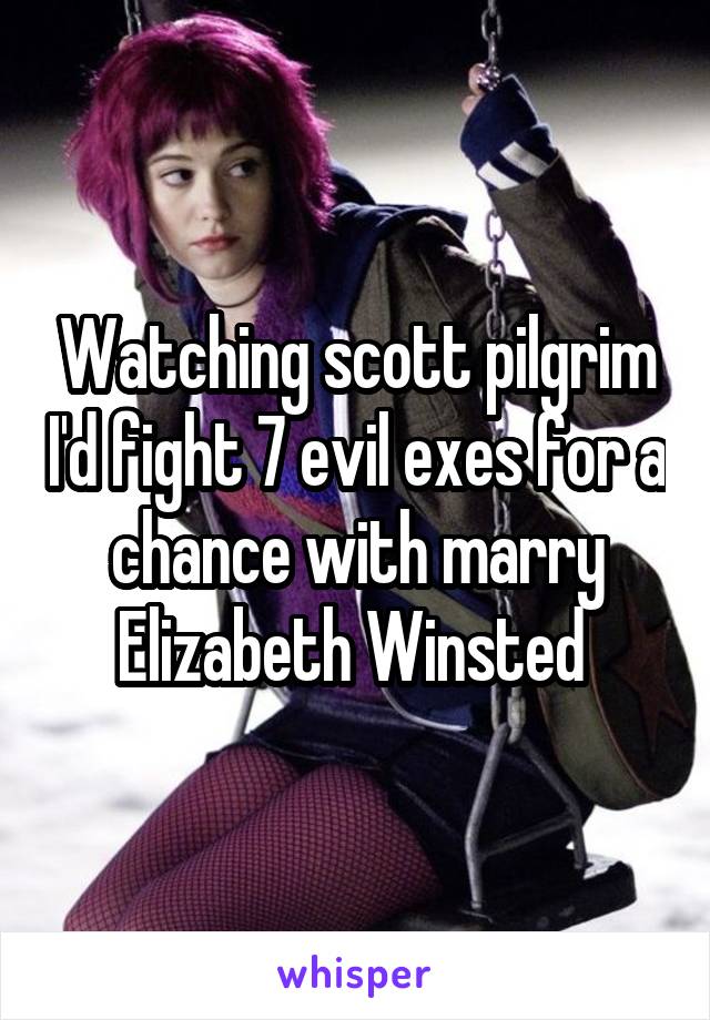 Watching scott pilgrim I'd fight 7 evil exes for a chance with marry Elizabeth Winsted 