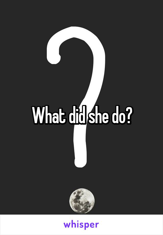 What did she do?