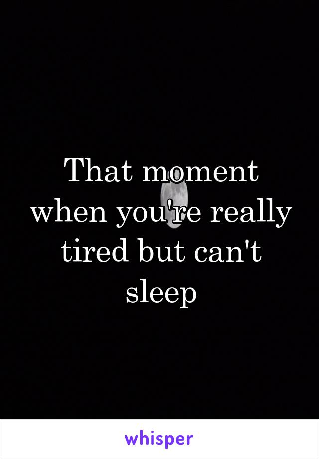 That moment when you're really tired but can't sleep