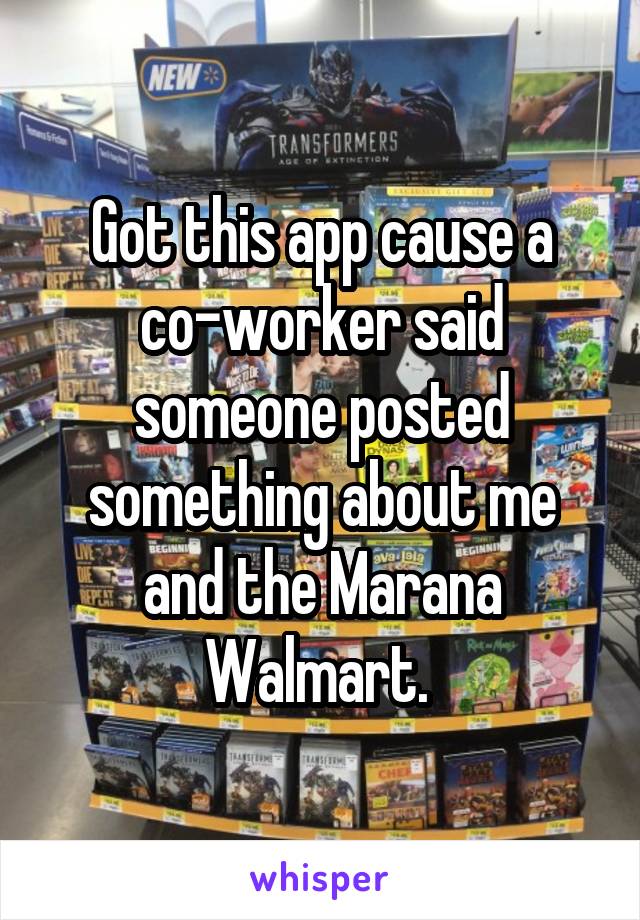 Got this app cause a co-worker said someone posted something about me and the Marana Walmart. 