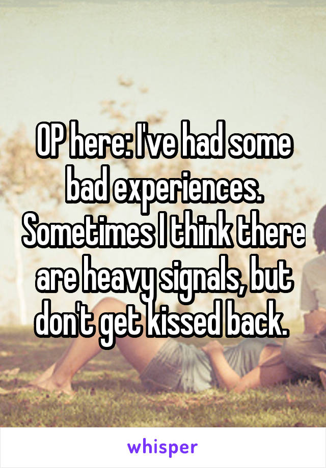 OP here: I've had some bad experiences. Sometimes I think there are heavy signals, but don't get kissed back. 