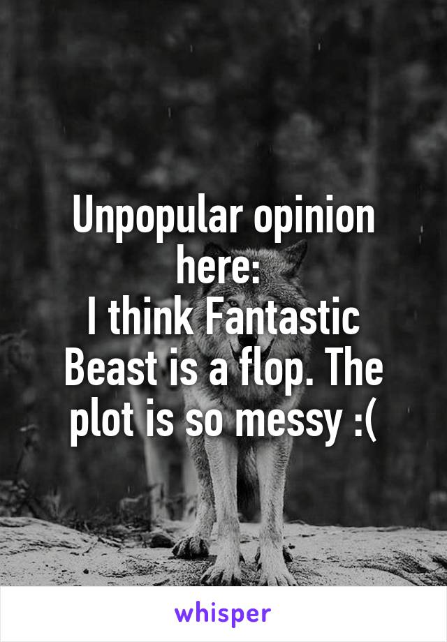 Unpopular opinion here: 
I think Fantastic Beast is a flop. The plot is so messy :(