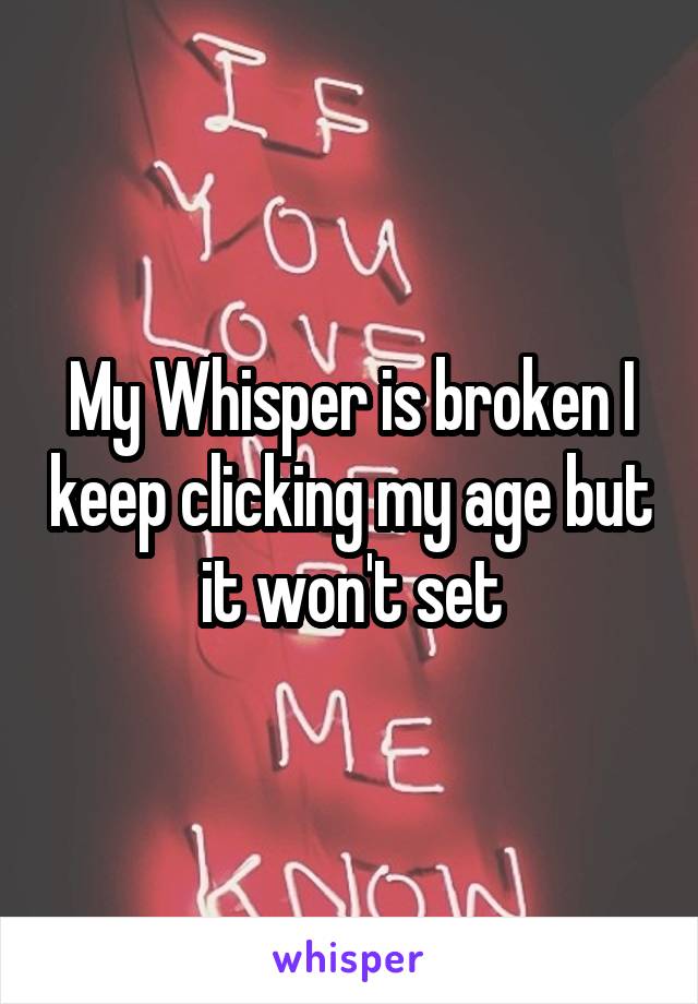 My Whisper is broken I keep clicking my age but it won't set