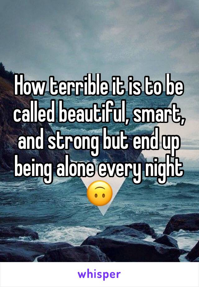 How terrible it is to be called beautiful, smart, and strong but end up being alone every night 🙃