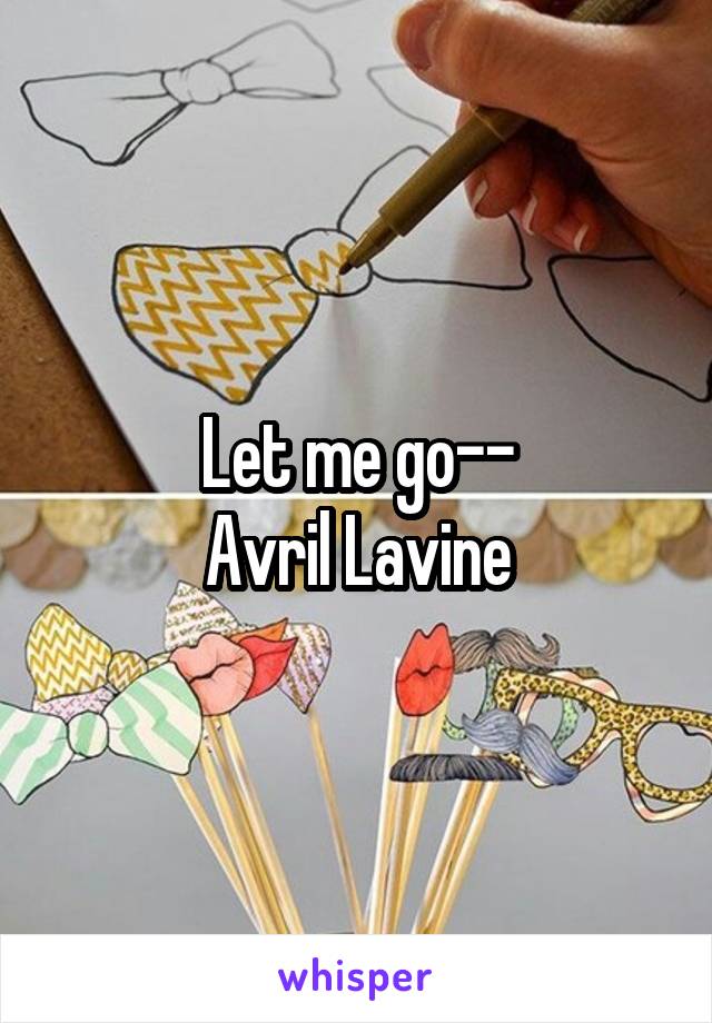 Let me go--
Avril Lavine