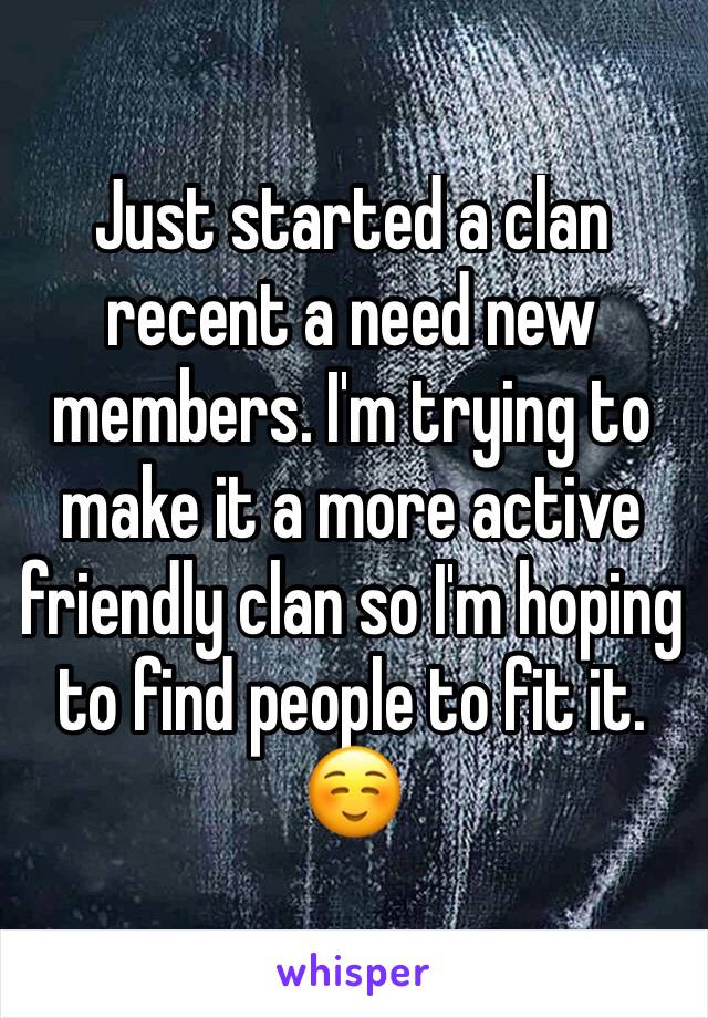 Just started a clan recent a need new members. I'm trying to make it a more active friendly clan so I'm hoping to find people to fit it. ☺️
