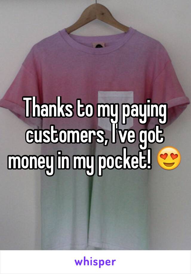 Thanks to my paying customers, I've got money in my pocket! 😍