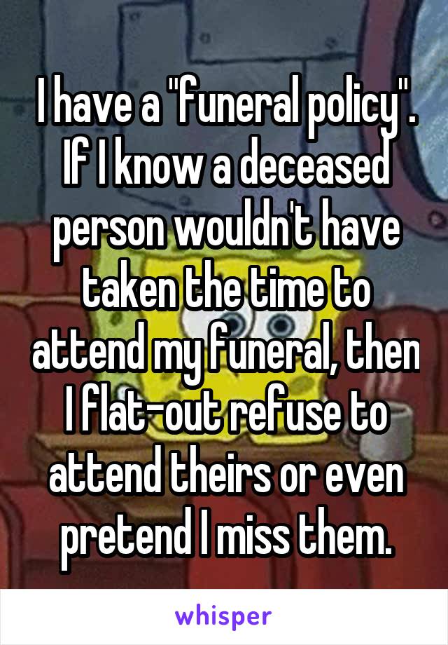 I have a "funeral policy". If I know a deceased person wouldn't have taken the time to attend my funeral, then I flat-out refuse to attend theirs or even pretend I miss them.