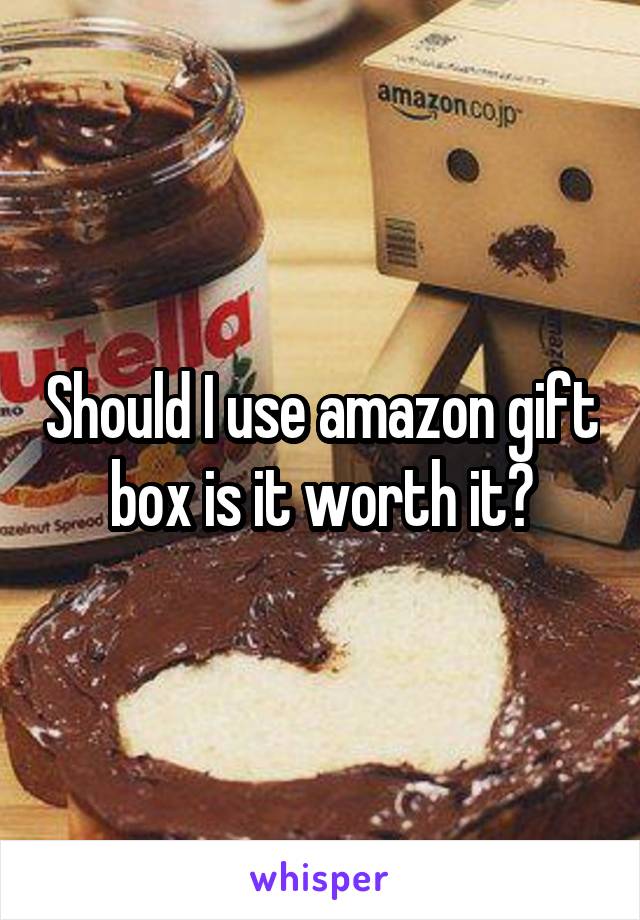 Should I use amazon gift box is it worth it?