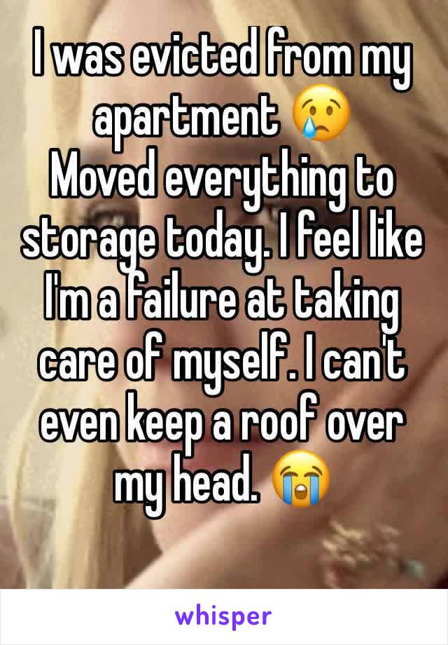I was evicted from my apartment 😢
Moved everything to storage today. I feel like I'm a failure at taking care of myself. I can't even keep a roof over my head. 😭