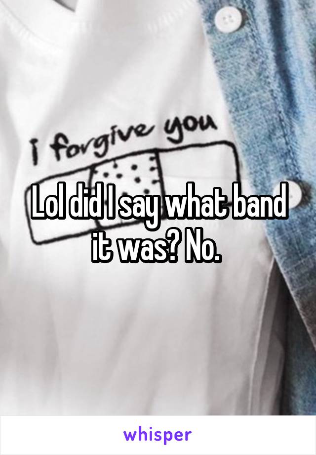 Lol did I say what band it was? No. 