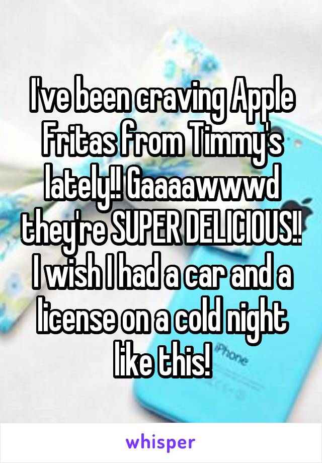 I've been craving Apple Fritas from Timmy's lately!! Gaaaawwwd they're SUPER DELICIOUS!! I wish I had a car and a license on a cold night like this!