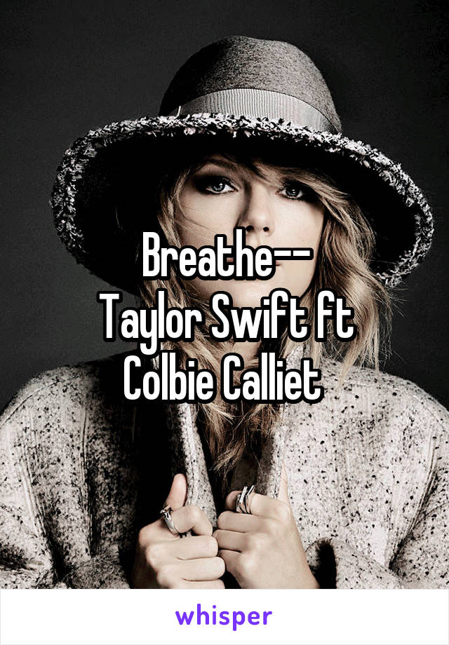Breathe--
Taylor Swift ft
Colbie Calliet 