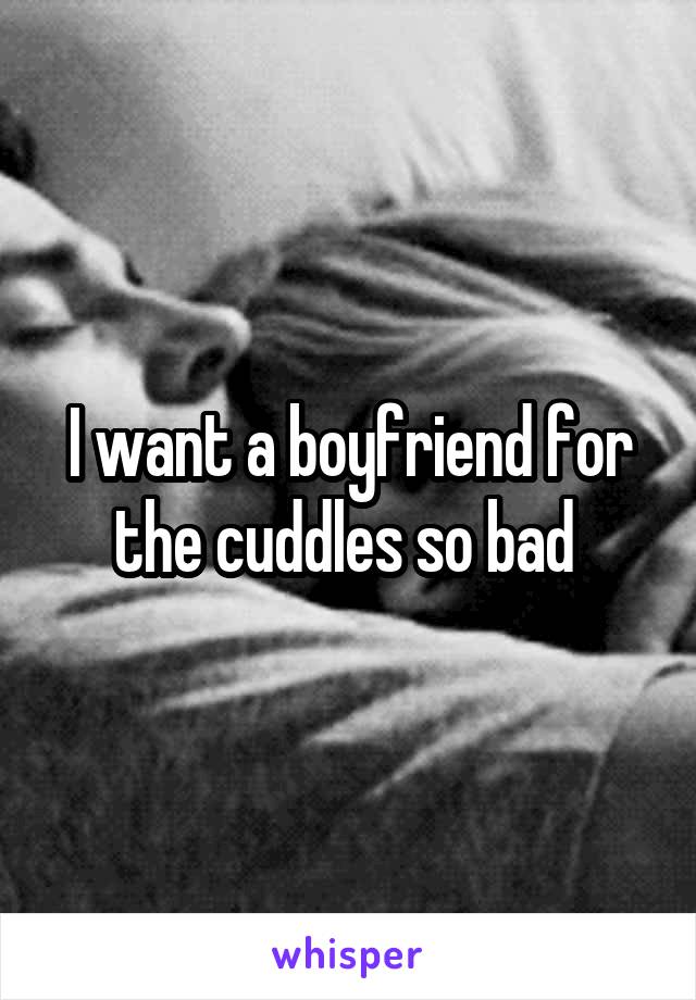 I want a boyfriend for the cuddles so bad 