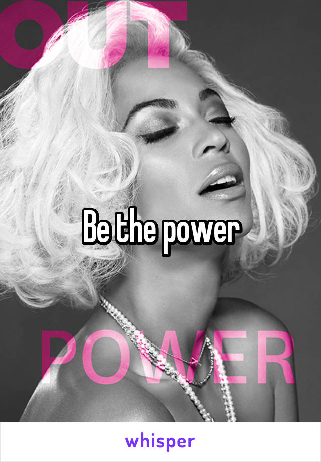 Be the power