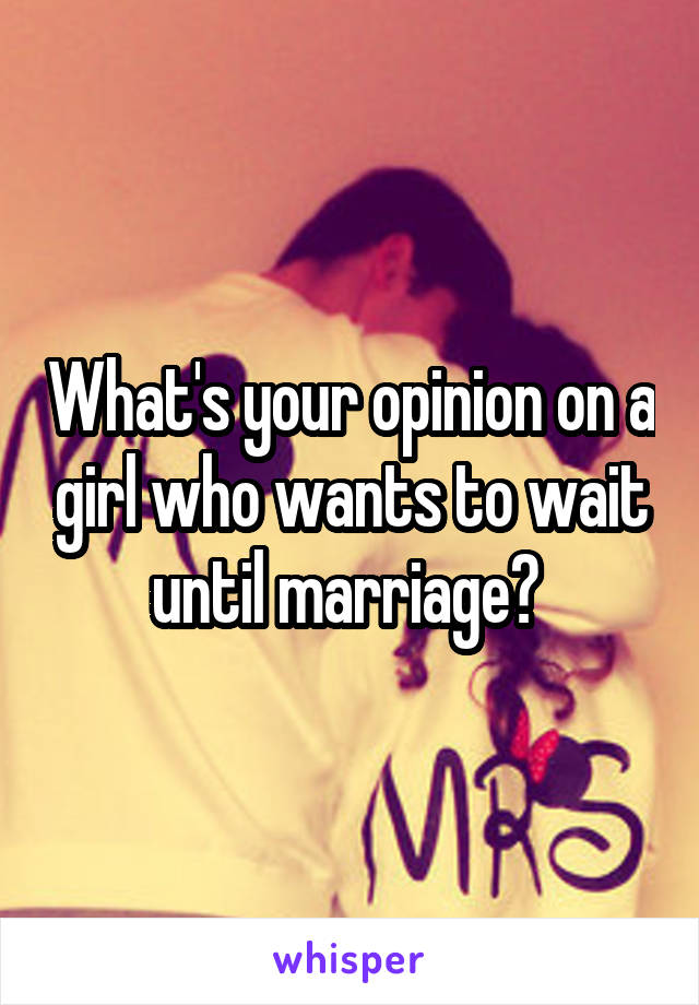 What's your opinion on a girl who wants to wait until marriage? 
