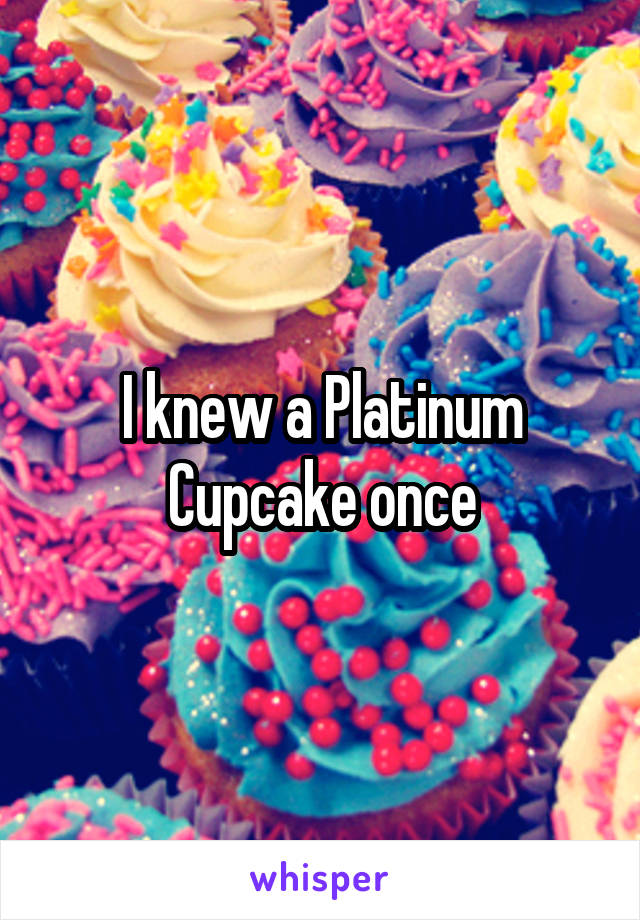 I knew a Platinum Cupcake once