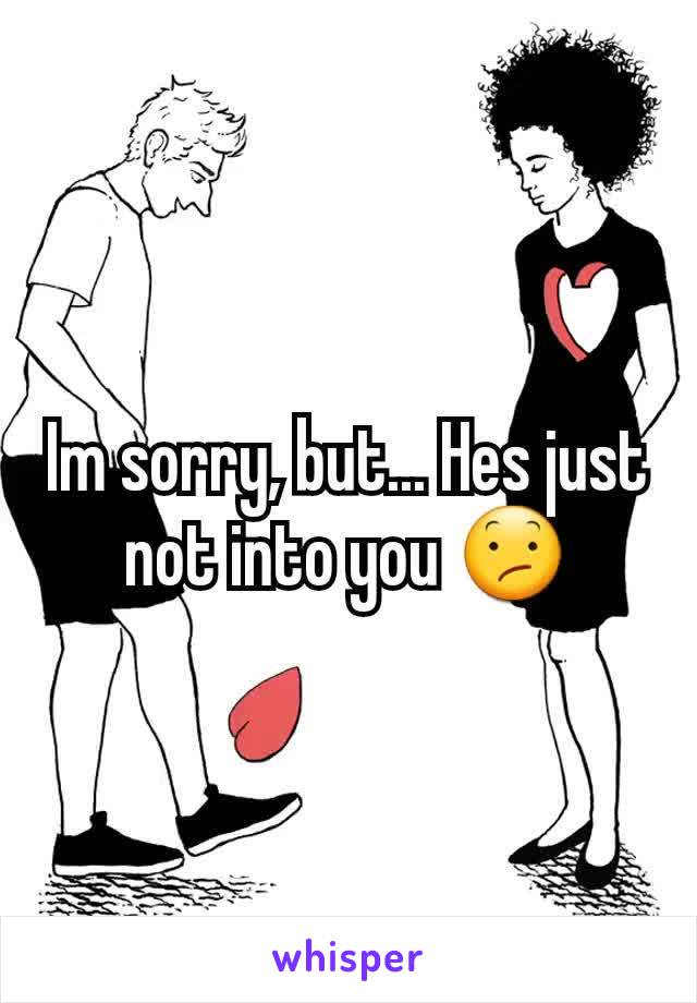 Im sorry, but... Hes just not into you 😕