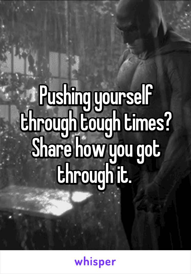 Pushing yourself through tough times?
Share how you got through it. 