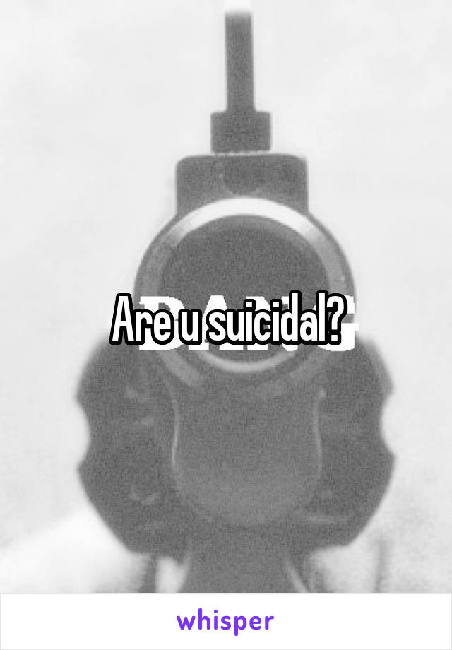Are u suicidal?