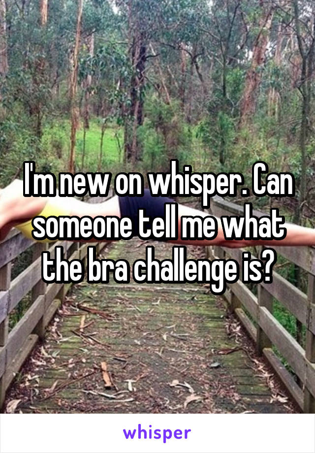 I'm new on whisper. Can someone tell me what the bra challenge is?
