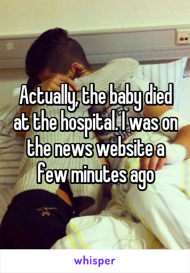Actually, the baby died at the hospital. I was on the news website a few minutes ago