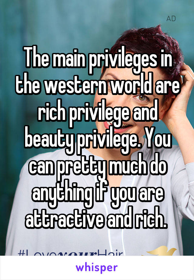 The main privileges in the western world are rich privilege and beauty privilege. You can pretty much do anything if you are attractive and rich. 