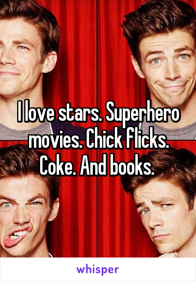 I love stars. Superhero movies. Chick flicks. Coke. And books. 