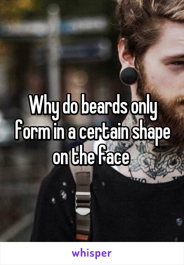 Why do beards only form in a certain shape on the face 