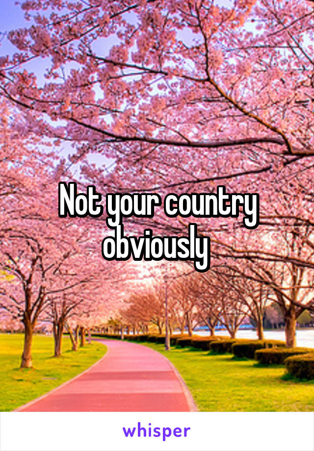 Not your country obviously 