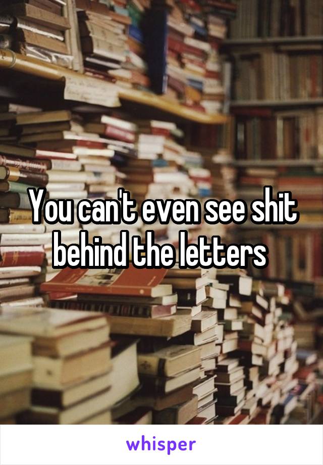 You can't even see shit behind the letters 