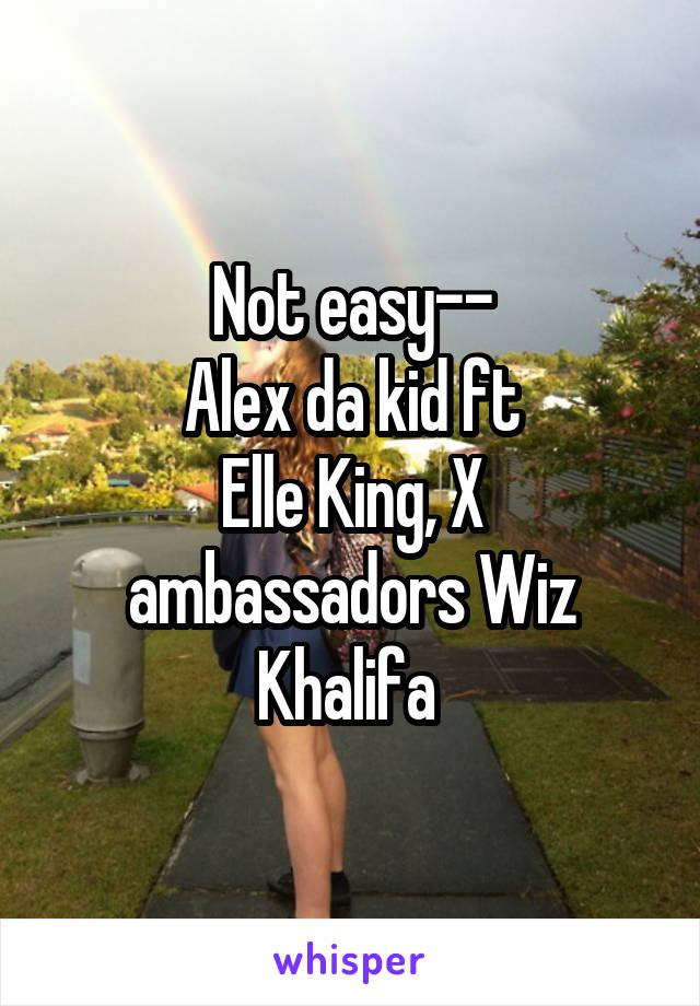 Not easy--
Alex da kid ft
Elle King, X ambassadors Wiz Khalifa 