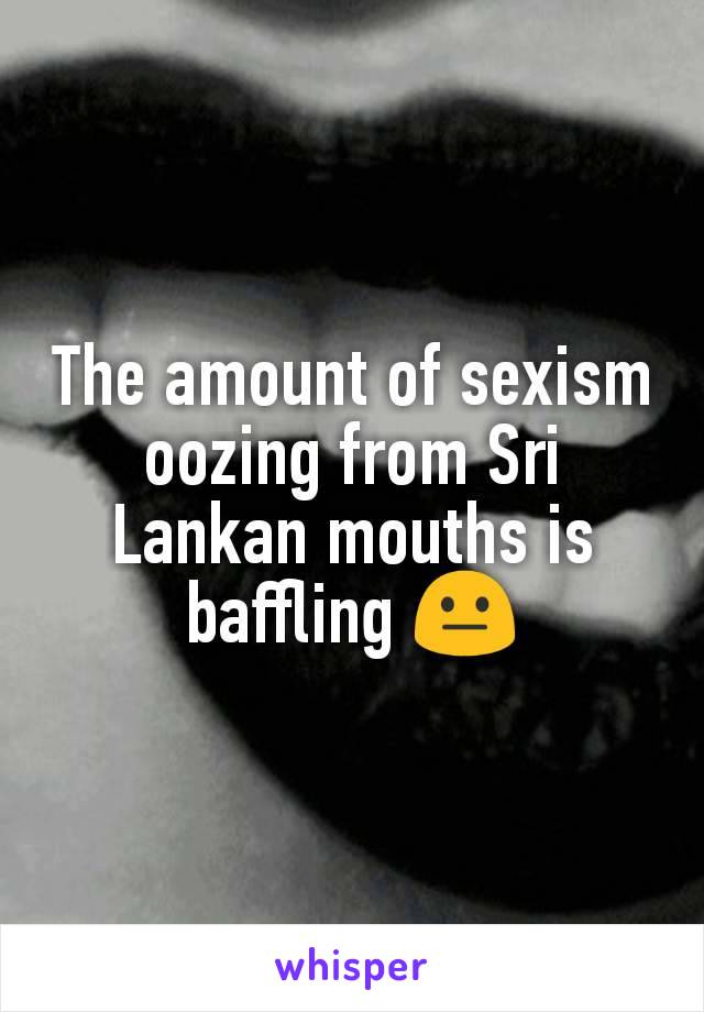 The amount of sexism oozing from Sri Lankan mouths is baffling 😐